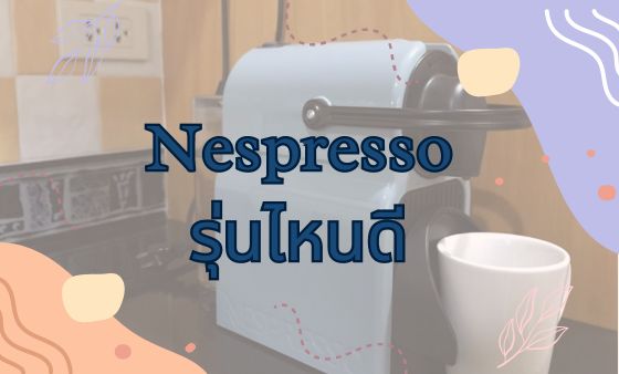เครื่องชงกาแฟ Nespresso รุ่นไหนดี